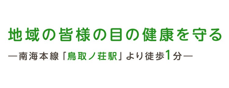 地域の皆様の目の健康を守る―南海本線「鳥取ノ荘駅」より徒歩1分―